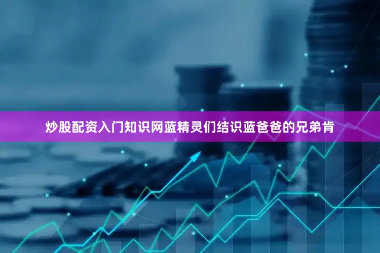 炒股配资入门知识网蓝精灵们结识蓝爸爸的兄弟肯