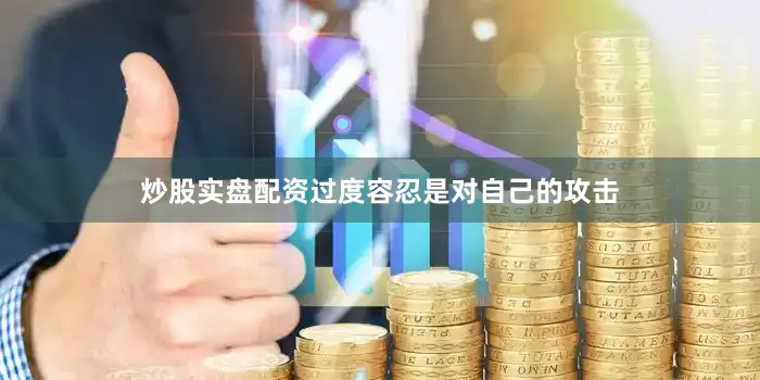 炒股实盘配资过度容忍是对自己的攻击