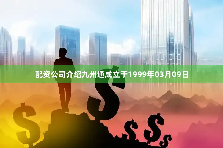 配资公司介绍九州通成立于1999年03月09日
