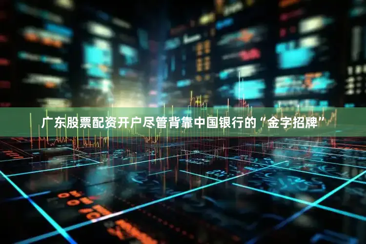 广东股票配资开户尽管背靠中国银行的“金字招牌”