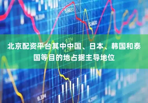 北京配资平台其中中国、日本、韩国和泰国等目的地占据主导地位