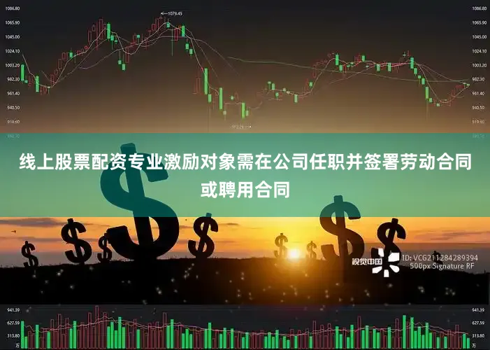 线上股票配资专业激励对象需在公司任职并签署劳动合同或聘用合同