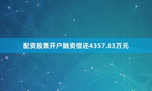 配资股票开户融资偿还4357.83万元