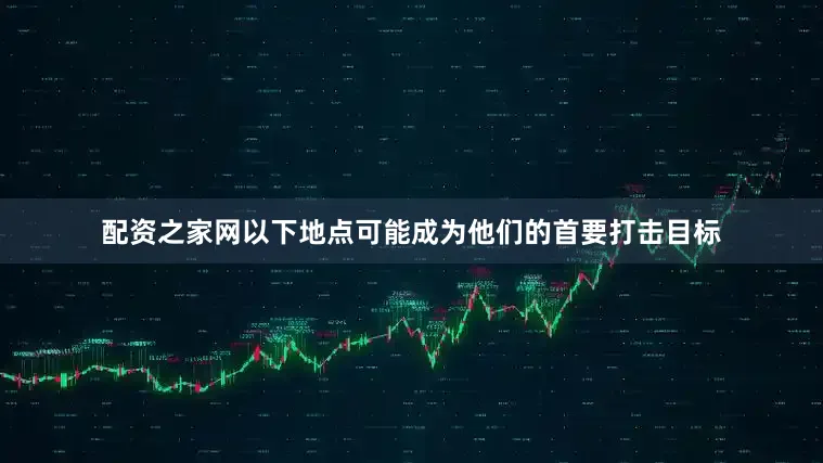 配资之家网以下地点可能成为他们的首要打击目标