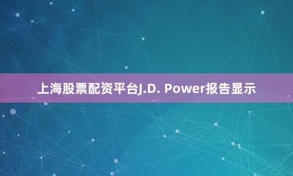 上海股票配资平台J.D. Power报告显示
