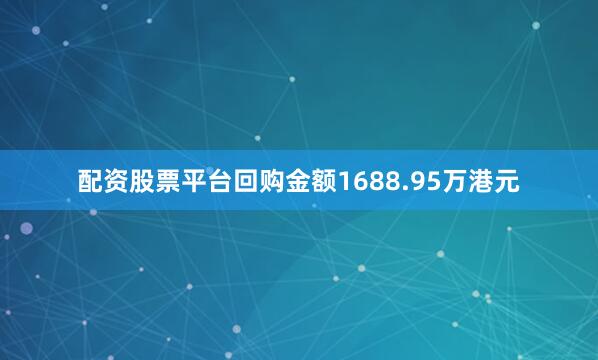 配资股票平台回购金额1688.95万港元
