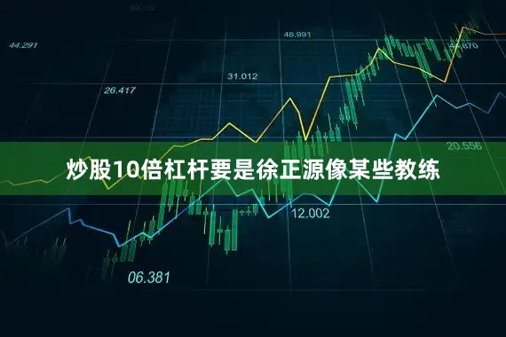 炒股10倍杠杆要是徐正源像某些教练