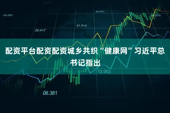 配资平台配资配资城乡共织“健康网”习近平总书记指出