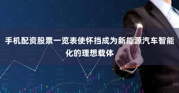 手机配资股票一览表使怀挡成为新能源汽车智能化的理想载体