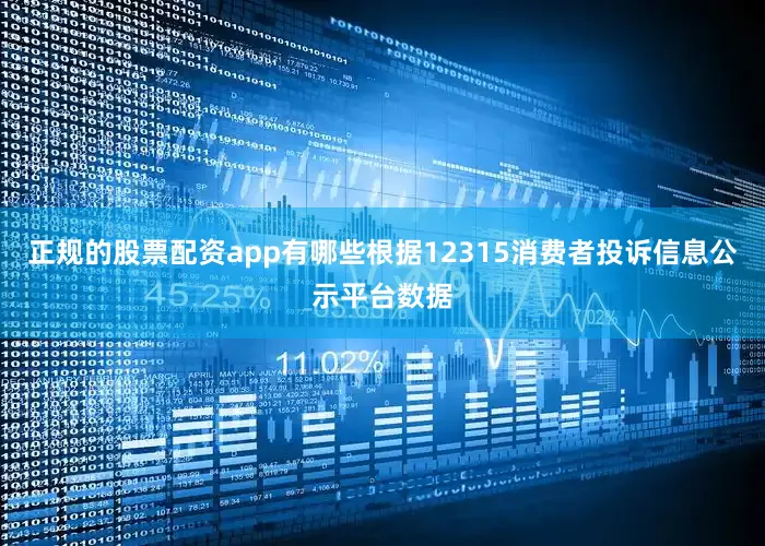 正规的股票配资app有哪些根据12315消费者投诉信息公示平台数据