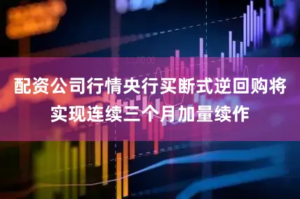 配资公司行情央行买断式逆回购将实现连续三个月加量续作