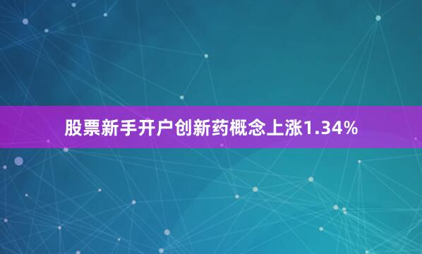 股票新手开户创新药概念上涨1.34%